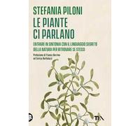 Le piante ci parlano. Entrare in sintonia con il linguaggio segreto della natura per ritrovare se stessi