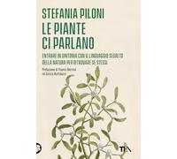 Le piante ci parlano. Entrare in sintonia con il linguaggio segreto della natura per ritrovare se stessi
