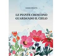 Le piante crescono guardando il cielo. Ediz. illustrata