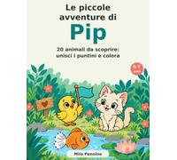 Le piccole avventure di Pip: 20 animali da scoprire: unisci i puntini e colora