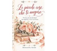 LE PICCOLE COSE CHE TI AUGURO: Trenta piccoli desideri da regalare a chi vuoi bene