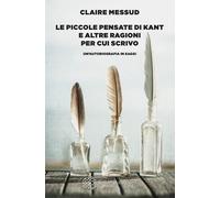 Le piccole pensate di Kant e altre ragioni per cui scrivo. Un'autobiografi...