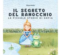 Le piccole storie di Sofia. Il segreto del ranocchio. Ediz. illustrata