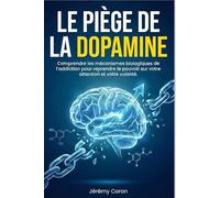 Le Piège de la Dopamine: Comprendre les mécanismes biologiques de l'addiction pour reprendre le pouvoir sur votre attention et votre volonté