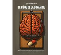 LE PIÈGE DE LA DOPAMINE: Échapper à la vie surstimulée pour reprogrammer votre cerveau, retrouver votre concentration et vous sentir à nouveau entier