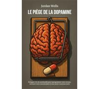 LE PIÈGE DE LA DOPAMINE: Échapper à la vie surstimulée pour reprogrammer votre cerveau, retrouver votre concentration et vous sentir à nouveau entier