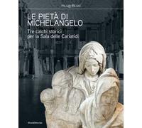 Le pietà di Michelangelo. Tre calchi storici per la Sala delle Cariatidi. Ediz. illustrata