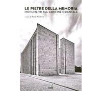 Le pietre della memoria. Monumenti sul confine orientale