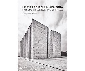 Le pietre della memoria. Monumenti sul confine orientale