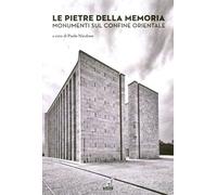 Le pietre della memoria. Monumenti sul confine orientale - Nicoloso P. (cur.)