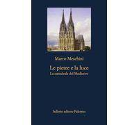Libri Marco Meschini - Le Pietre E La Luce. La Cattedrale Del Medioevo