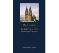 Le pietre e la luce. La cattedrale del Medioevo - Meschini Marco