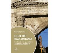 Le pietre raccontano. Guida alla vita quotidiana di Verona romana