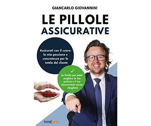 Le pillole assicurative: Assicurati con il cuore: la mia passione e concretezza per la tutela del cliente. La Guida per poter scegliere la tua polizza e il tuo Assicuratore senza sbagliare.