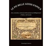 Le più belle azioni d'epoca. Arte, economia e storia nei titoli azionari ed obbligazioni d'Italia e del mondo