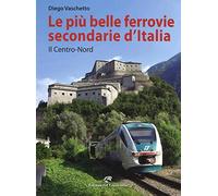 Le più belle ferrovie secondarie d'Italia. Ediz. a colori. Il centro-Nord (Vol. 1)