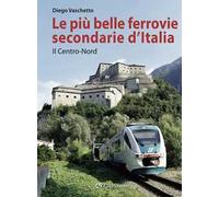 Le più belle ferrovie secondarie d'Italia. Nuova ediz.. Vol. 1: Il centro-Nord