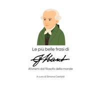 Le più belle frasi di Immanuel Kant: Aforismi dal filosofo della morale