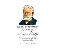 Le più belle frasi di Victor Hugo: Citazioni immortali di un genio ribelle