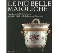Le più belle maioliche. Capolavori di Colle Armeno, Rolandi e Finck nella Bologna del Settecento. Catalogo della mostra (Bologna, 26 novembre 2011-4 marzo 2012)
