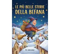 Le Più Belle Storie della Befana: 10 Favole della Befana per Bambini. Storie Magiche per l'Epifania. Racconti della Buonanotte con Animali e ... e Nero. Idea Educativa per riempire la Calza.