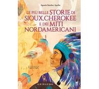 Le più belle storie di Sioux, Cherokee e dei miti nordamericani. Ediz. a colori