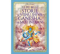 Le più belle storie di Visnu, Shiva, Ganesha e dei miti indiani. Ediz. illustrata