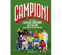 Le più grandi squadre di calcio di ieri e di oggi. Ediz. a colori