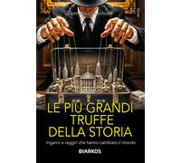 Le più grandi truffe della storia. Inganni e raggiri che hanno cambiato il...