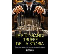 Le più grandi truffe della storia. Inganni e raggiri che hanno cambiato il mondo