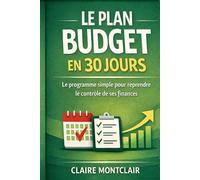 Le Plan Budget en 30 jours: Le programme simple pour reprendre le contrôle de ses finances et économiser intelligemment
