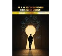Le Plan de l'Entrepreneur Guidé par sa Mission: Bâtir avec Sens. Diriger avec Audace. Investir avec Justice. Disrompre avec Intégrité.