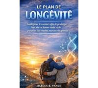 LE PLAN DE LONGÉVITÉ: Guide pour les seniors afin de prolonger leur vie en bonne santé et de préserver leur vitalité pour une vie épanouie