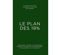 Le Plan des 19 % : Votre Planificateur Puissant pour Atteindre Vos Objectifs Annuels, Trimestriels et Hebdomadaires