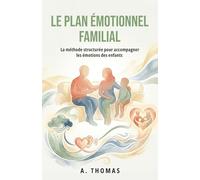 Le Plan Émotionnel Familial: La méthode structurée pour accompagner les émotions des enfants