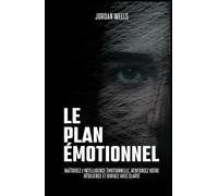 Le Plan Émotionnel: Maîtrisez l’intelligence émotionnelle, renforcez votre résilience et dirigez avec clarté