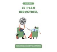 LE PLAN INDUSTRIEL: Un guide pratique sur la psychologie du travail, le leadership et la création d'organisations performantes et axées sur les personnes