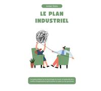 LE PLAN INDUSTRIEL: Un guide pratique sur la psychologie du travail, le leadership et la création d'organisations performantes et axées sur les personnes