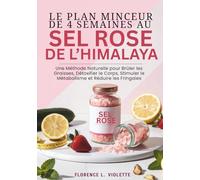 Le Plan Minceur de 4 Semaines au Sel Rose de l’Himalaya: Une Méthode Naturelle pour Brûler les Graisses, Détoxifier le Corps, Stimuler le Métabolisme et Réduire les Fringales