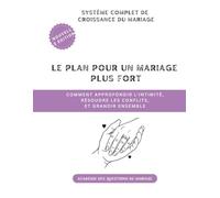 Le plan pour un mariage plus fort: Comment approfondir l'intimité, résoudre les conflits, et grandir ensemble: 2