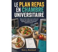 LE PLAN REPAS EN CHAMBRE UNIVERSITAIRE: Repas au micro-ondes et sans cuisson pour les étudiants de première année, avec de courtes listes de courses, ... et un programme flexible de 28 jours