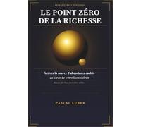 Le point Zéro de la Richesse: Activez la source d'abondance cachée
