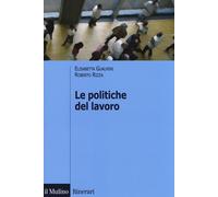Le politiche del lavoro - Gualmini Elisabetta, Rizza Roberto
