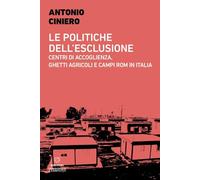 Le politiche dell'esclusione. Centri di accoglienza, ghetti agricoli e campi rom in Italia