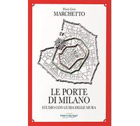 Libri Marchetto Flavio Livio - Le Porte Di Milano. Studio Con Guida Delle Mura