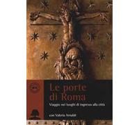 Le porte di Roma. Viaggio nei luoghi di ingresso