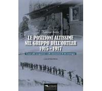 Le posizioni altissime nel Gruppo dell'Ortler 1915-1917. Cenni sulle occupazioni e sulle sistemazioni di alta montagna. Con Carta geografica