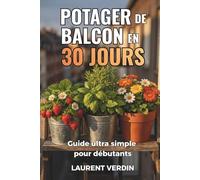 Le potager de balcon en 30 jours.: Le guide ultra simple pour débutants : réussir avec le strict minimum, sans se ruiner. Le jardinage urbain facile et rapide en 30 jours des résultats.