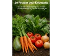 Le Potager pour Débutants: La méthode simple pour réussir facilement ses légumes au potager