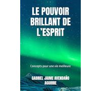LE POUVOIR BRILLANT DE L’ESPRIT: Concepts pour une vie meilleure